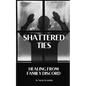 Shattered Ties: Healing from Family Discord - Paperback