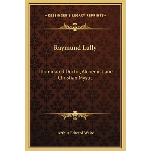 Raymund Lully: Illuminated Doctor, Alchemist and Christian Mystic - Hardcover