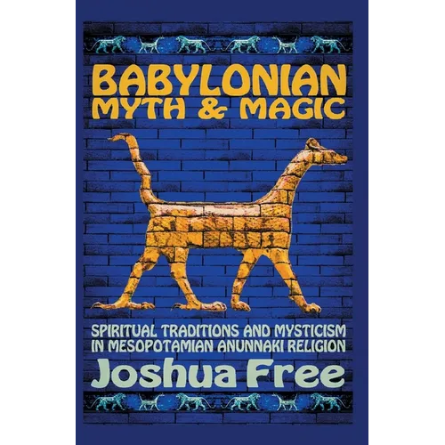 Babylonian Myth and Magic: Spiritual Traditions and Mysticism in Mesopotamian Anunnaki Religion - Hardcover