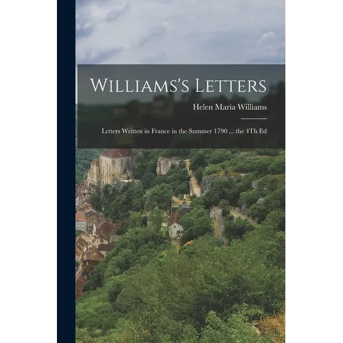 Williams's Letters: Letters Written in France in the Summer 1790 ... the 4Th Ed - Paperback
