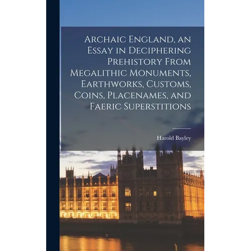 Archaic England, an Essay in Deciphering Prehistory From Megalithic Monuments, Earthworks, Customs, Coins, Placenames, and Faeric Superstitions - Hardcover