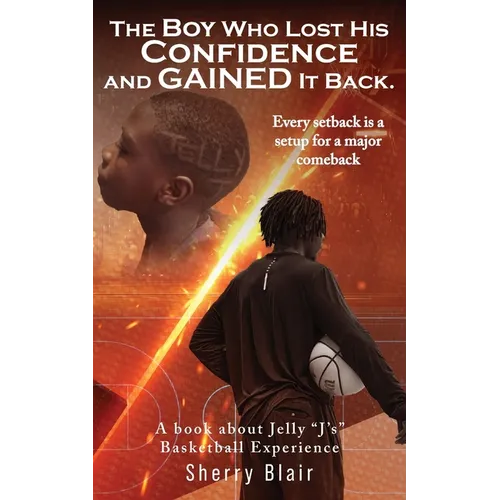 The Boy Who Lost His Confidence and GAINED It Back: A book about Jelly "J's" Basketball Experience - Paperback