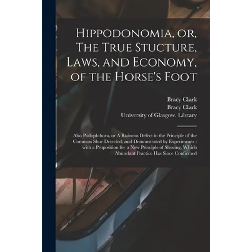 Hippodonomia, or, The True Stucture, Laws, and Economy, of the Horse's Foot [electronic Resource]: Also Podophthora, or A Ruinous Defect in the Princi - Paperback