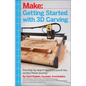 Getting Started with 3D Carving: Five Step-By-Step Projects to Launch You on Your Maker Journey - Paperback