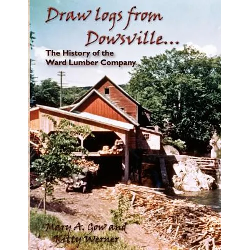 Draw Logs from Dowsville... the History of the Ward Lumber Company - Paperback