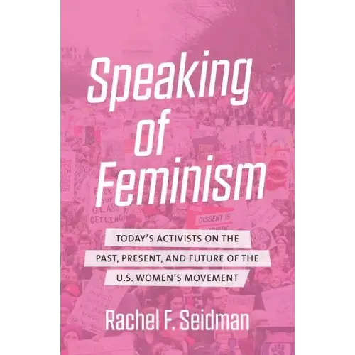 Speaking of Feminism: Today's Activists on the Past, Present, and Future of the U.S. Women's Movement - Paperback