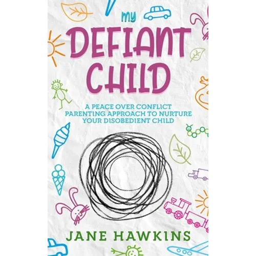 My Defiant Child: A Peace Over Conflict Parenting Approach to Nurture Your Disobedient Child. - Hardcover
