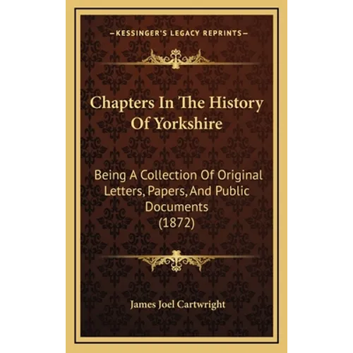 Chapters in the History of Yorkshire: Being a Collection of Original Letters, Papers, and Public Documents (1872) - Hardcover