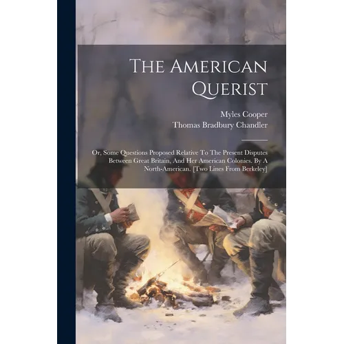 The American Querist: Or, Some Questions Proposed Relative To The Present Disputes Between Great Britain, And Her American Colonies. By A No - Paperback