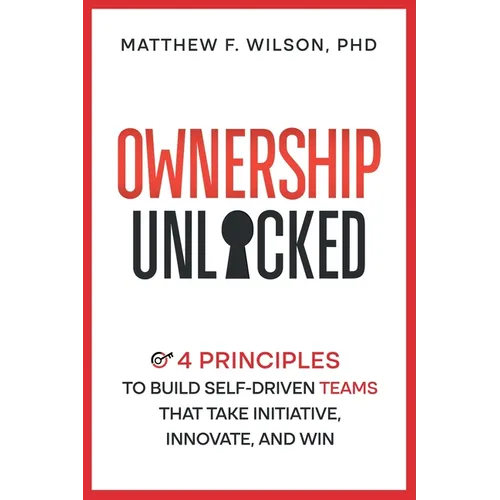 Ownership Unlocked: 4 Principles to Build Self-Driven Teams That Take Initiative, Innovate, and Win - Paperback
