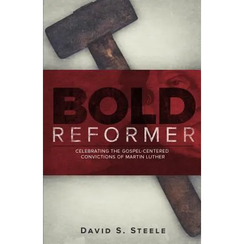Bold Reformer: Celebrating the Gospel-Centered Convictions of Martin Luther - Paperback