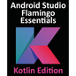 Android Studio Flamingo Essentials - Kotlin Edition: Developing Android Apps Using Android Studio 2022.2.1 and Kotlin - Paperback
