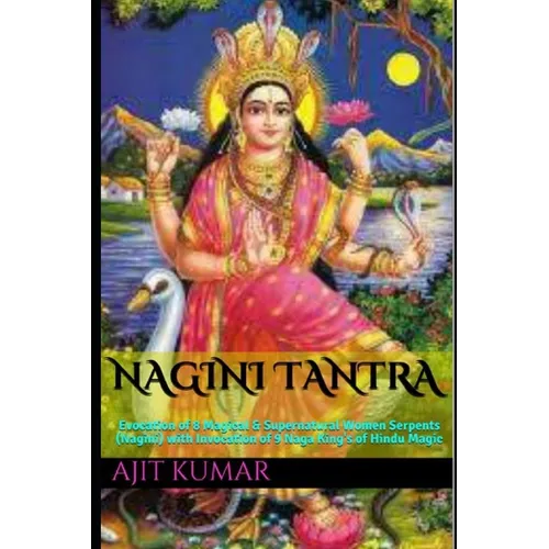 Nagini Tantra: Evocation of 8 Magical & Supernatural Women Serpents (Nagini) with Invocation of 9 Naga King's of Hindu Magic - Paperback