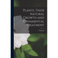 Plants, Their Natural Growth and Ornamental Treatment - Hardcover
