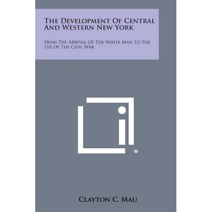 The Development of Central and Western New York: From the Arrival of the White Man to the Eve of the Civil War - Paperback
