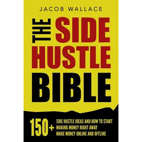 The Side Hustle Bible: 150+ Side Hustle Ideas and How to Start Making Money Right Away - Make Money Online and Offline - Paperback