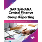 SAP S/4hana Central Finance and Group Reporting: Integrate SAP S/4hana Erp Systems Into Your Financial Data and Workflows for More Agility - Paperback