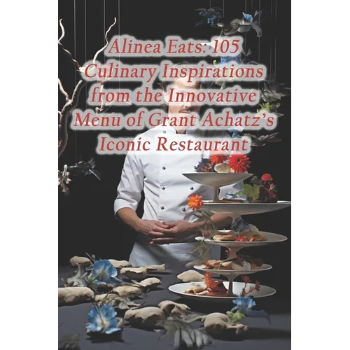 Alinea Eats: 105 Culinary Inspirations from the Innovative Menu of Grant Achatz's Iconic Restaurant - Paperback