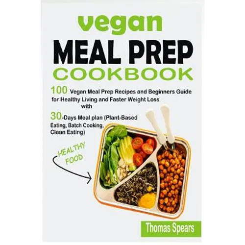 Vegan Meal Prep Cookbook: 100 Vegan Meal Prep Recipes and Beginners Guide for Healthy Living and Faster Weight Loss with 30-Days Meal Plan (Plan - Paperback