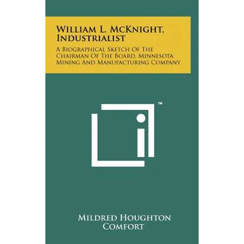 William L. McKnight, Industrialist: A Biographical Sketch Of The Chairman Of The Board, Minnesota Mining And Manufacturing Company - Hardcover