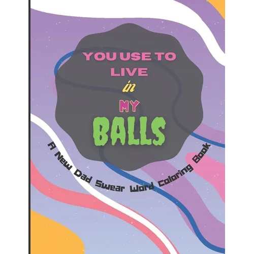You Use To Live in My Balls A New Dad Swear Word Coloring Book: Humorous Mandala Geometric designs Coloring Pages with Adult Curse Words and Insults t - Paperback