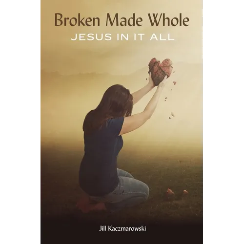 Broken Made Whole: Jesus In It All - Paperback