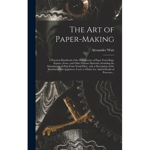 The Art of Paper-making: a Practical Handbook of the Manufacture of Paper From Rags, Esparto, Straw, and Other Fibrous Materials, Including the - Hardcover