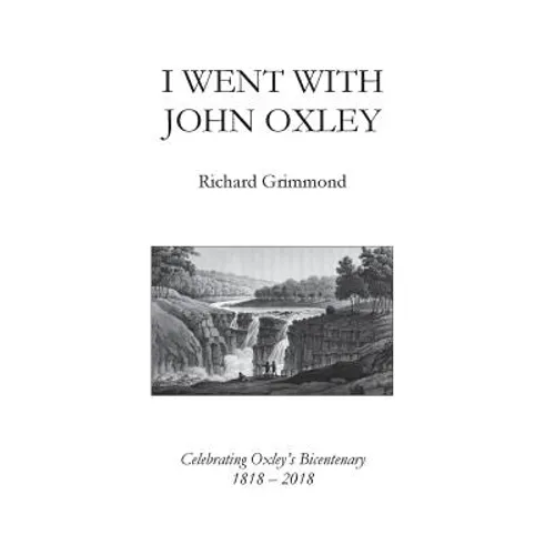I Went With John Oxley: Celebrating Oxley's Bicentenary 1818 - 2018 - Paperback