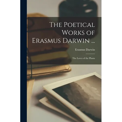 The Poetical Works of Erasmus Darwin ...: The Loves of the Plants - Paperback