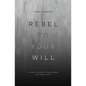Rebel to Your Will: A Story of Abuse, Father Hunger and Gospel Hope - Paperback
