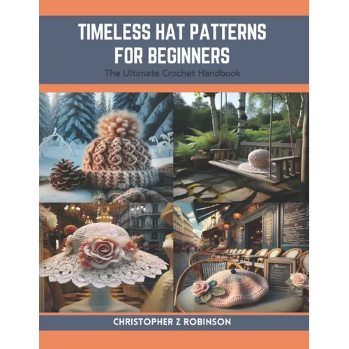 Timeless Hat Patterns for Beginners: The Ultimate Crochet Handbook - Paperback