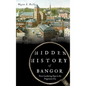 Hidden History of Bangor: From Lumbering Days to the Progressive Era - Hardcover