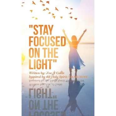 "Stay Focused on the Light": Written By: Zoe a Gable Inspired by the Holy Spirit: on 06/13/04 - Hardcover
