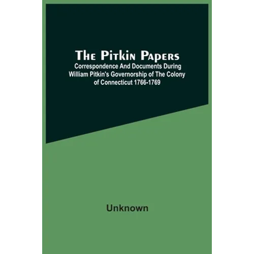 The Pitkin Papers; Correspondence And Documents During William Pitkin'S Governorship Of The Colony Of Connecticut 1766-1769 - Paperback