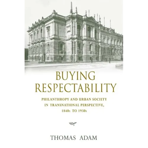 Buying Respectability: Philanthropy and Urban Society in Transnational Perspective, 1840s to 1930s - Hardcover