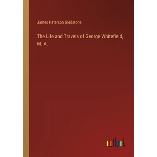 The Life and Travels of George Whitefield, M. A. - Paperback