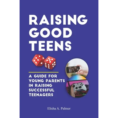 Raising Good Teens: A Guide For Young Parents In Raising Successful Teenagers - Paperback