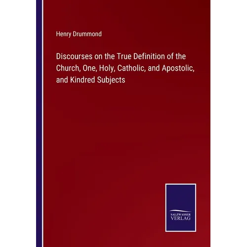 Discourses on the True Definition of the Church, One, Holy, Catholic, and Apostolic, and Kindred Subjects - Paperback