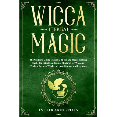 Wicca Herbal Magic: The Ultimate Guide to Herbal Spells and Magic Healing Herbs for Rituals. A Book of Shadows for Wiccans, Witches, Pagan - Paperback