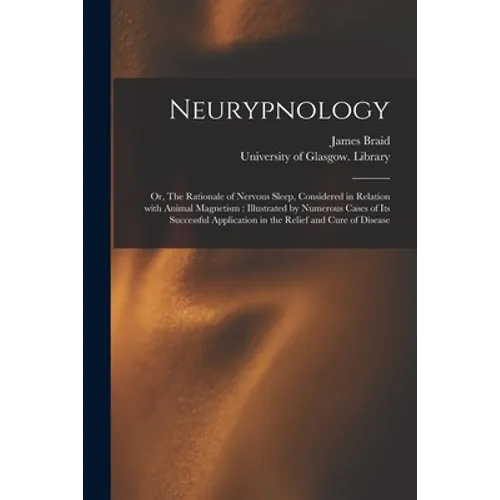 Neurypnology [electronic Resource]: or, The Rationale of Nervous Sleep, Considered in Relation With Animal Magnetism: Illustrated by Numerous Cases of - Paperback