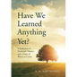 Have We Learned Anything Yet?: A Reflection of Mankind's History and a Hope of What's to Come - Paperback