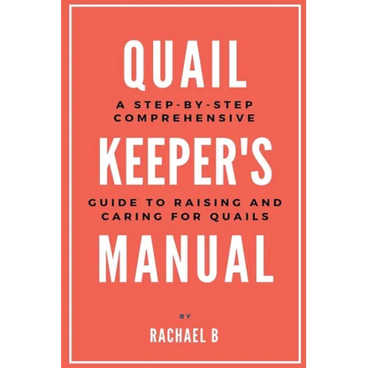 Quail Keeper's Manual: A Step-by-Step Comprehensive Guide to Raising and Caring for Quails - Paperback
