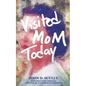 Visited Mom Today: Conversations Through the Lens of Alzheimer's and Dementia - Paperback