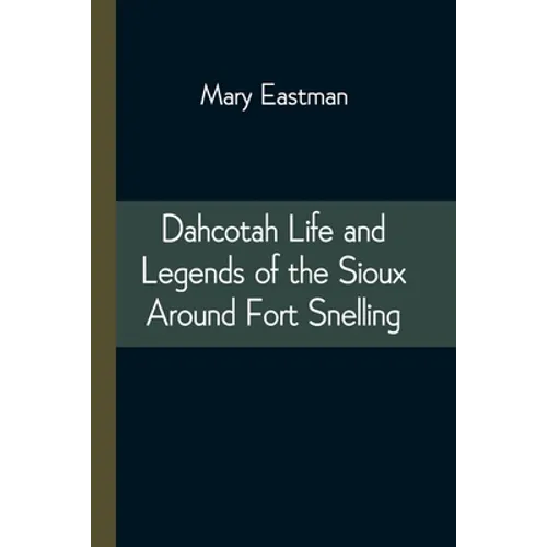 Dahcotah Life and Legends of the Sioux Around Fort Snelling - Paperback