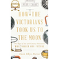 How the Victorians Took Us to the Moon: The Story of the 19th-Century Innovators Who Forged Our Future - Hardcover