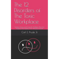 The 12 Disorders of The Toxic Workplace: Finding, Facing, and Fixing the Problems That Are Keeping Your Business From Moving Forward - Paperback