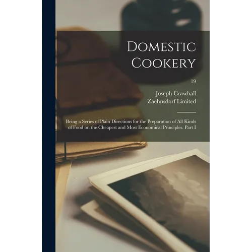 Domestic Cookery; Being a Series of Plain Directions for the Preparation of All Kinds of Food on the Cheapest and Most Economical Principles. Part I; - Paperback