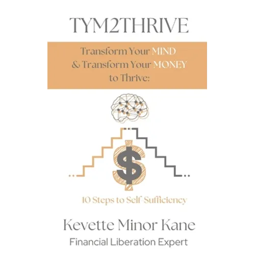 TYM2THRIVE Transform Your Mind & Transform Your Money to Thrive: 10 Steps to Self-Sufficiency - Paperback