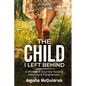 The Child I Left Behind: A Mother's Journey Toward Healing & Forgiveness - Paperback