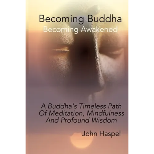 Becoming Buddha: A Buddha's Timeless Path Of Meditation, Mindfulness And Profound Wisdom. - Paperback